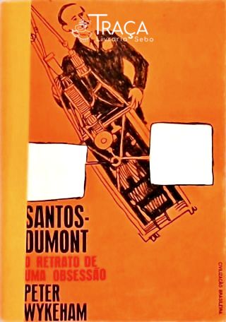 Santos Dumont: O Retrato De Uma Obsessão