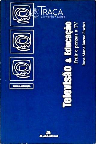 Televisão e Educação - Fruir e Pensar a TV