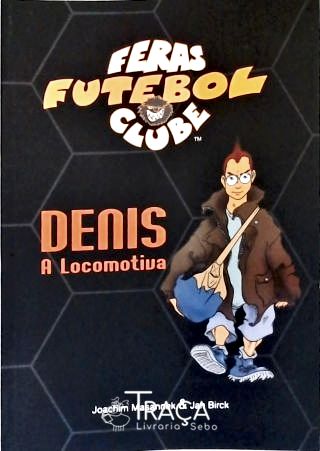 Feras Futebol Clube: Denis, a Locomotiva
