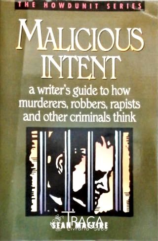 Malicious Intent: Writers Guide To How Criminals Think