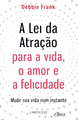 A Lei da Atração para a Vida O Amor e a Felicidade
