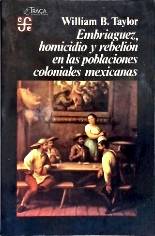 Embriaguez Homicidio y Rebelión en las Poblaciones Coloniales Mexicanas
