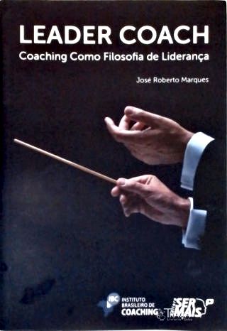 Leader Coach: Coaching Como Filosofia de Liderança