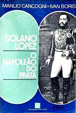 Solano López: O Napoleão Do Prata