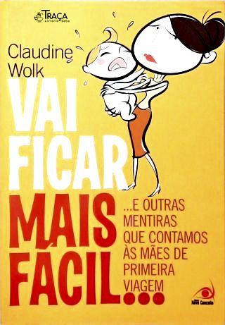 Vai Ficar Mais Fácil... e Outras Mentiras Que Contamos Às Mães de Primeira Viagem