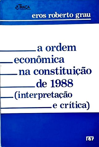 A Ordem Econômica Na Constituição de 1988 (interpretação e Crítica)