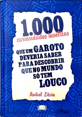 1000 Curiosidades Insólitas Que Um Garoto Deveria Saber para Descobrir Que No Mundo Só Tem Louco