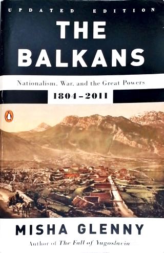 The Balkans: Nationalism, War, And The Great Powers (1804-2011)