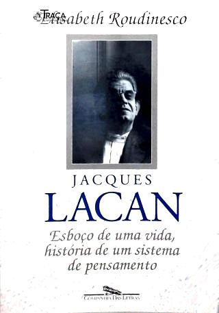 Jacques Lacan: Esboço de Uma Vida, História de Um Sistema de Pensamento