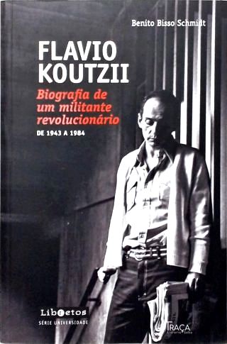 Flavio Koutzii - Biografia De Um Militante Revolucionário