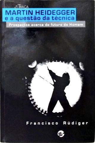 Martin Heidegger e a Questão da Técnica