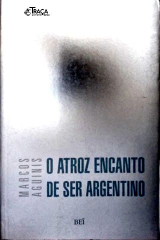 O Atroz Encanto De Ser Argentino