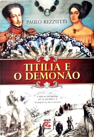 Titília E O Demonão: Cartas Inéditas De D. Pedro I À Marquesa De Santos