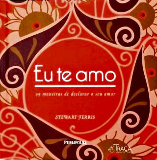 Eu Te Amo: 99 maneiras de declarar o seu amor