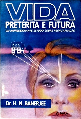 Vida Pretérita e Futura - Um Impressionante Estudo sobre Reencarnação